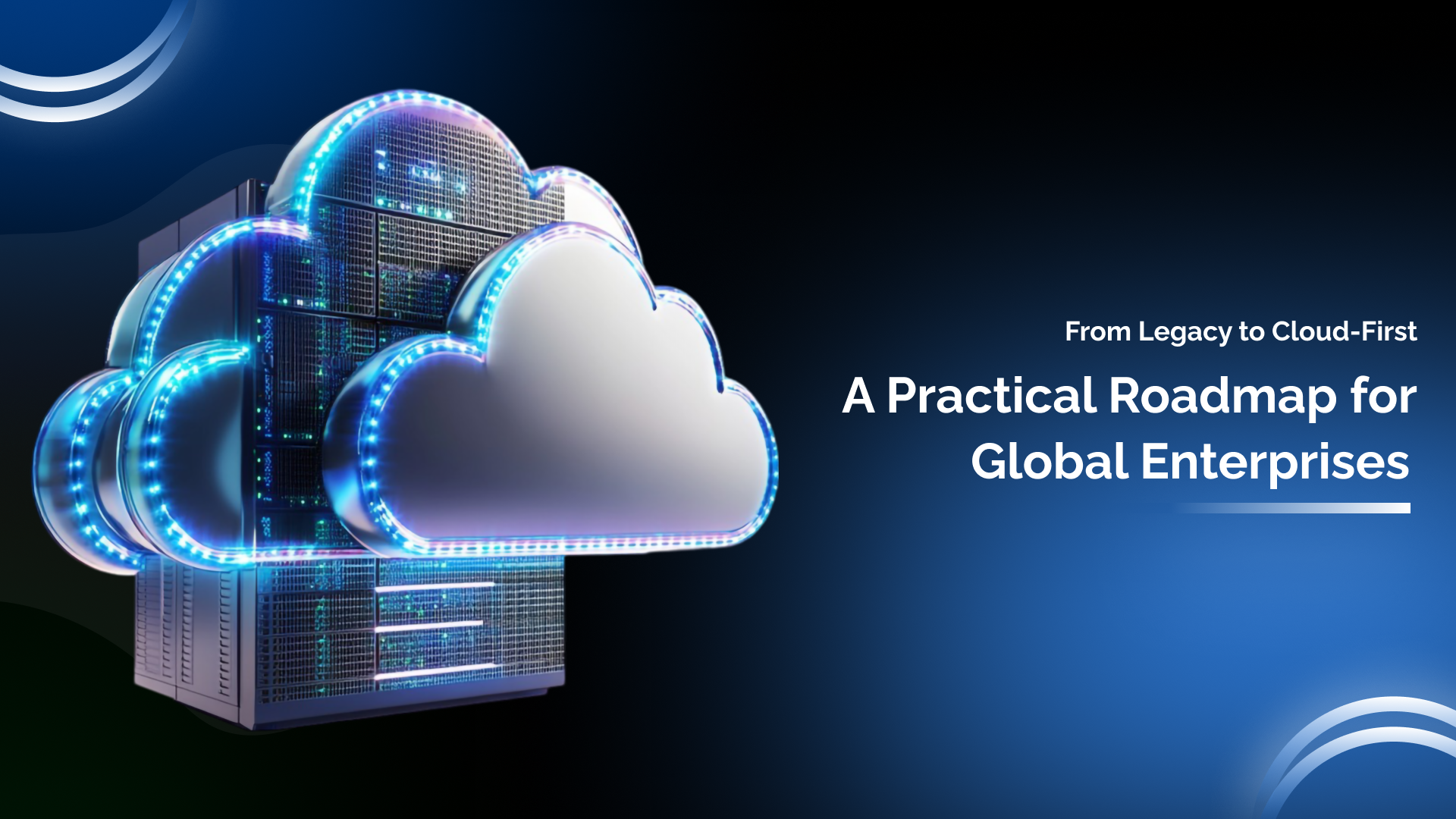 From Legacy to Cloud-First: A Practical Roadmap for Global Enterprises.</a>